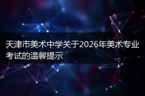 天津市美术中学关于2026年美术专业考试的温馨提示