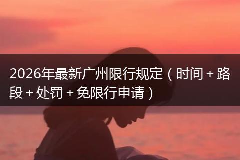 2026年最新广州限行规定（时间＋路段＋处罚＋免限行申请）