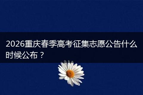 2026重庆春季高考征集志愿公告什么时候公布？