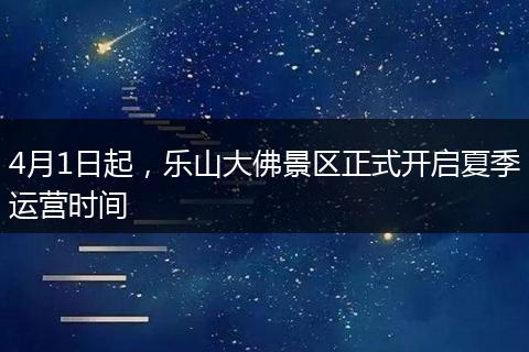4月1日起，乐山大佛景区正式开启夏季运营时间