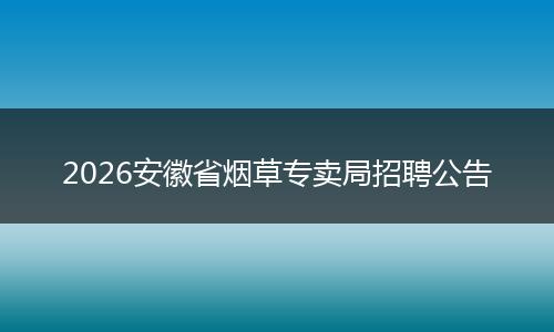 2026安徽省烟草专卖局招聘公告