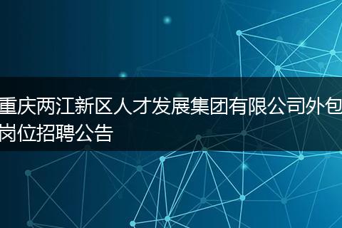 重庆两江新区人才发展集团有限公司外包岗位招聘公告