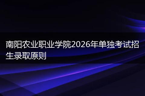 南阳农业职业学院2026年单独考试招生录取原则