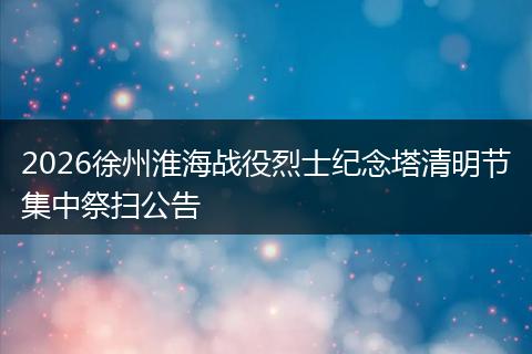 2026徐州淮海战役烈士纪念塔清明节集中祭扫公告