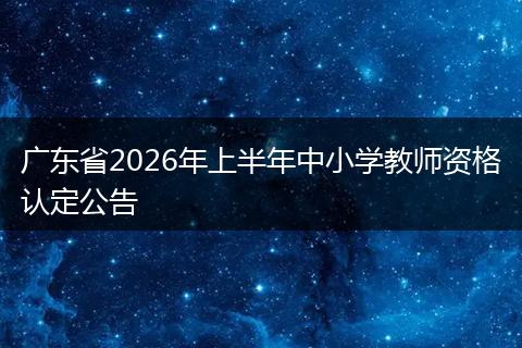 广东省2026年上半年中小学教师资格认定公告