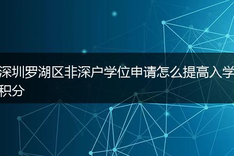 深圳罗湖区非深户学位申请怎么提高入学积分