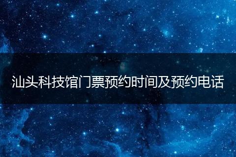 汕头科技馆门票预约时间及预约电话