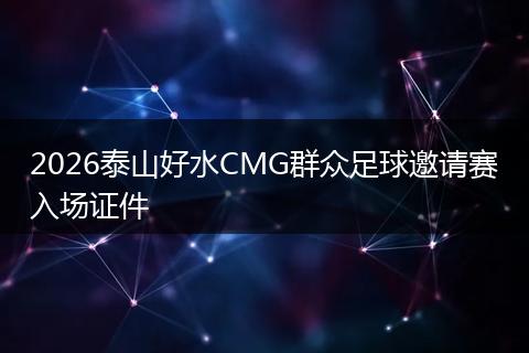 2026泰山好水CMG群众足球邀请赛入场证件