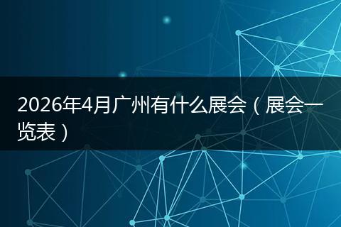 2026年4月广州有什么展会（展会一览表）