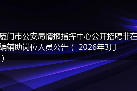 厦门市公安局情报指挥中心公开招聘非在编辅助岗位人员公告（ 2026年3月）