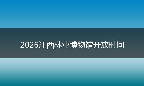 2026江西林业博物馆开放时间