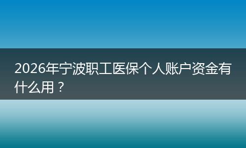 2026年宁波职工医保个人账户资金有什么用？