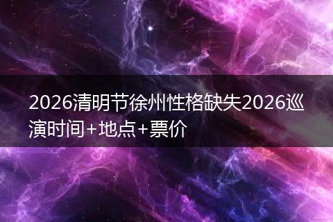 2026清明节徐州性格缺失2026巡演时间+地点+票价