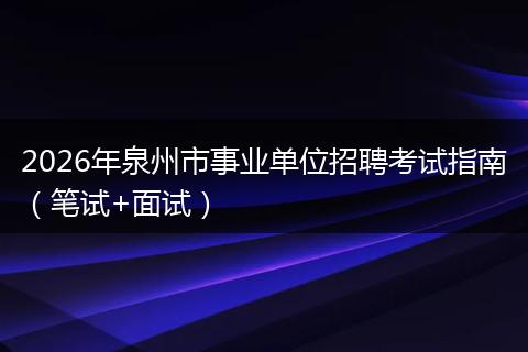 2026年泉州市事业单位招聘考试指南(笔试+面试)