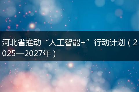 河北省推动“人工智能+”行动计划（2025—2027年）