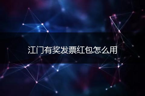 江门有奖发票红包怎么用
