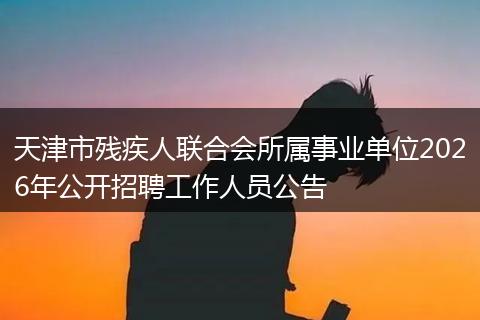 天津市残疾人联合会所属事业单位2026年公开招聘工作人员公告