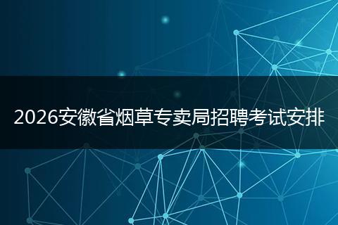 2026安徽省烟草专卖局招聘考试安排