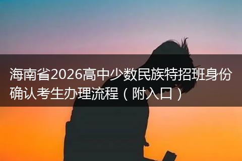 海南省2026高中少数民族特招班身份确认考生办理流程（附入口）