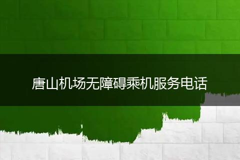 唐山机场无障碍乘机服务电话