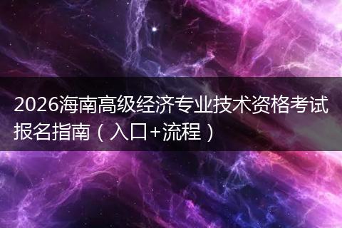 2026海南高级经济专业技术资格考试报名指南（入口+流程）