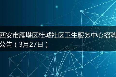 西安市雁塔区杜城社区卫生服务中心招聘公告(3月27日)