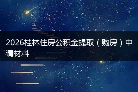 2026桂林住房公积金提取（购房）申请材料