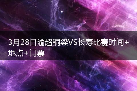 3月28日渝超铜梁VS长寿比赛时间+地点+门票