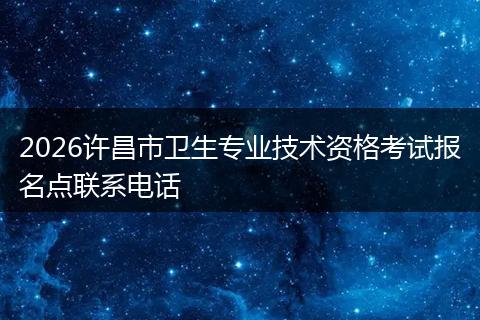 2026许昌市卫生专业技术资格考试报名点联系电话