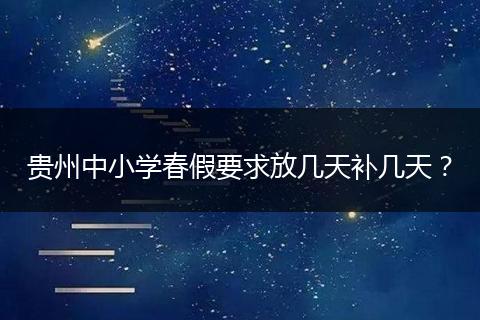贵州中小学春假要求放几天补几天？