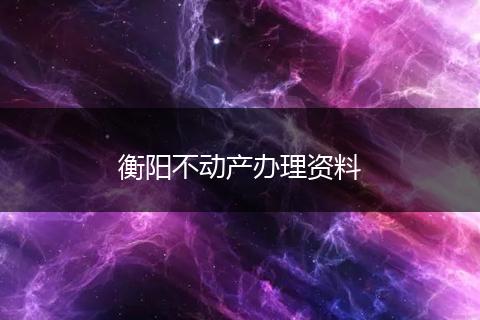 衡阳不动产办理资料