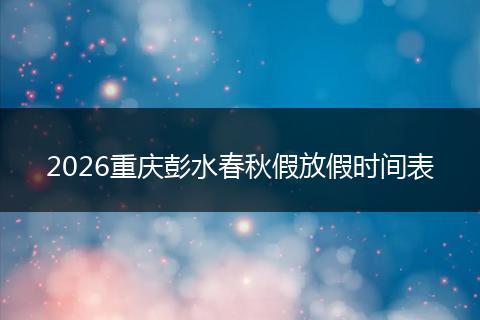 2026重庆彭水春秋假放假时间表