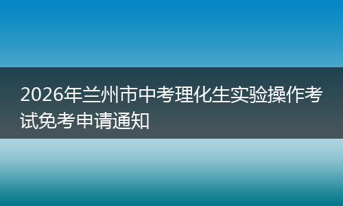 2026年兰州市中考理化生实验操作考试免考申请通知