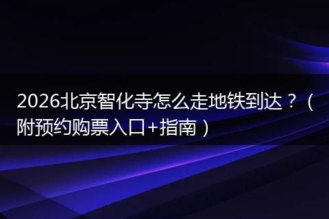 2026北京智化寺怎么走地铁到达？（附预约购票入口+指南）