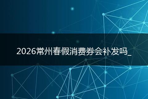 2026常州春假消费券会补发吗_