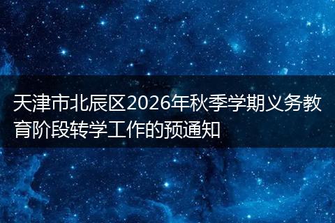 天津市北辰区2026年秋季学期义务教育阶段转学工作的预通知