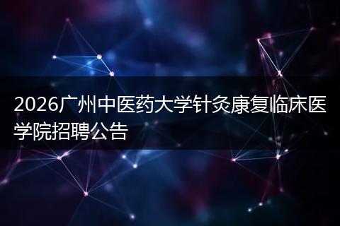 2026广州中医药大学针灸康复临床医学院招聘公告