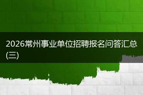 2026常州事业单位招聘报名问答汇总(三)