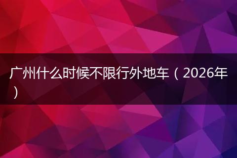 广州什么时候不限行外地车(2026年)