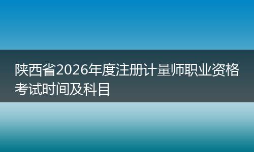 陕西省2026年度注册计量师职业资格考试时间及科目