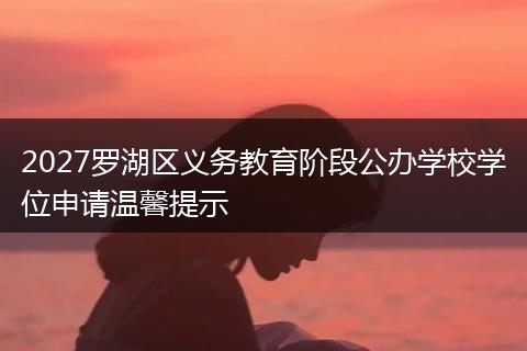 2027罗湖区义务教育阶段公办学校学位申请温馨提示