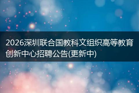 2026深圳联合国教科文组织高等教育创新中心招聘公告(更新中)