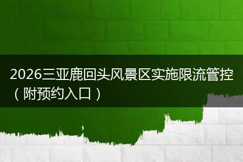 2026三亚鹿回头风景区实施限流管控(附预约入口)