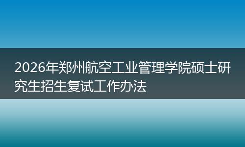 2026年郑州航空工业管理学院硕士研究生招生复试工作办法