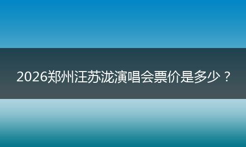2026郑州汪苏泷演唱会票价是多少?