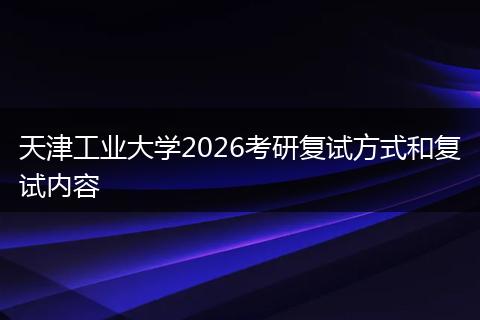 天津工业大学2026考研复试方式和复试内容