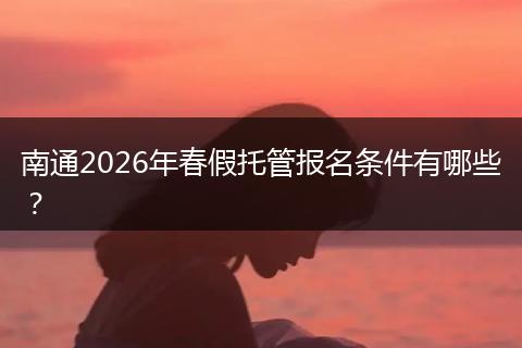 南通2026年春假托管报名条件有哪些？