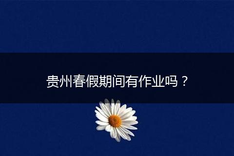 贵州春假期间有作业吗？