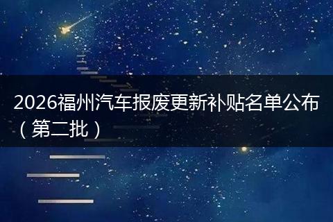 2026福州汽车报废更新补贴名单公布（第二批）