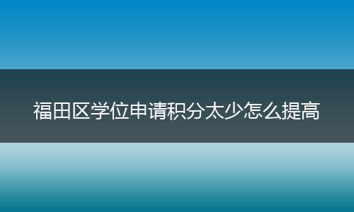 福田区学位申请积分太少怎么提高